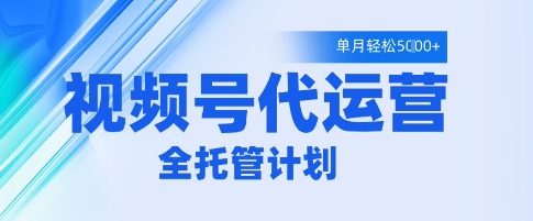 视频号代运营2.0，全程托管招募，单月轻松变现5k【揭秘】-学习资源社