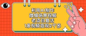 利用AI制作微缩场景视频,老项目复活,1条视频变现2k-学习资源社