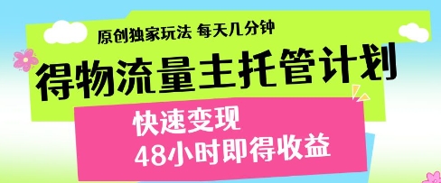 得物流量主托管计划，原创独家玩法，每天几分钟，快速变现，48小时即得收益【揭秘】-学习资源社