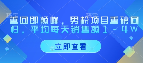 重回即颠峰，男粉项目重磅回归，平均每天销售额1-4W-学习资源社