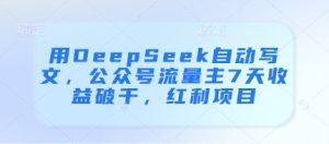 用DeepSeek自动写文，公众号流量主7天收益破千，红利项目-学习资源社