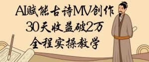 AI赋能古诗MV创作:30天收益破1W,全程实操教学-学习资源社