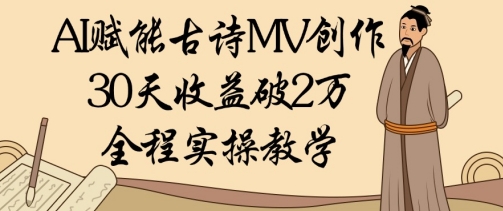 AI赋能古诗MV创作：30天收益破1W，全程实操教学-学习资源社