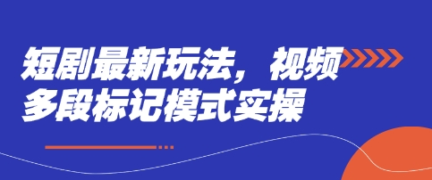 短剧最新玩法，视频多段标记模式实操-学习资源社