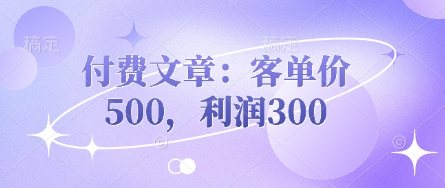 付费文章：客单价500，利润300-学习资源社