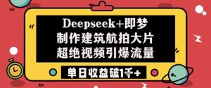 Deepseek+即梦制作建筑航拍大片超绝视频引爆流量单日收益破1k+-学习资源社