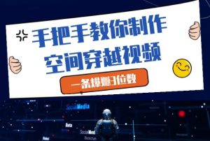 手把手教你制作空间穿越视频,一条爆挣3位数-学习资源社