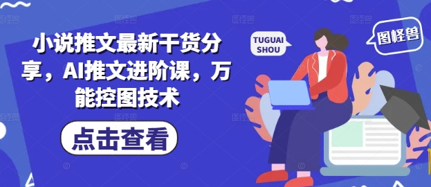 小说推文最新干货分享，AI推文进阶课，万能控图技术-学习资源社