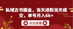 私域古书掘金,当天进粉当天成交,单号月入6k+-学习资源社