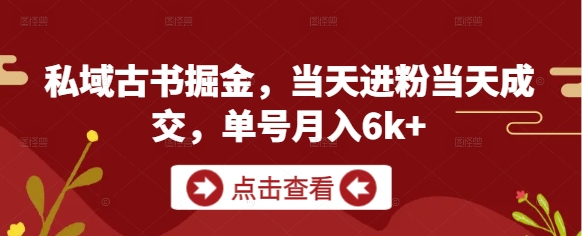 私域古书掘金，当天进粉当天成交，单号月入6k+-学习资源社
