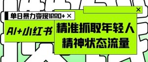 AI+小红书图文,精准抓取年轻人精神状态流量,单日暴力变现多张-学习资源社