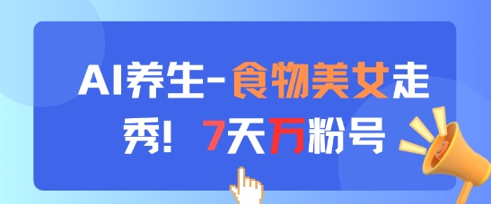 AI养生新玩法，食物美女走秀，7天万粉号-学习资源社