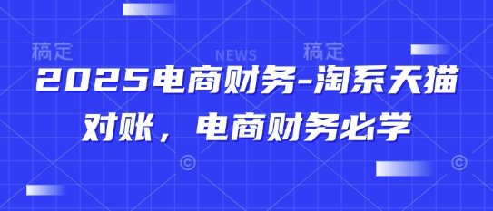 2025电商财务-淘系天猫对账，电商财务必学-学习资源社