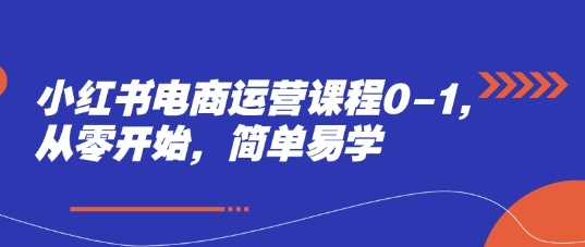 小红书电商运营课程0-1，从零开始，简单易学-学习资源社