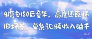 AI复刻80后童年,高度还原怀旧场景,单条视频收入几张-学习资源社