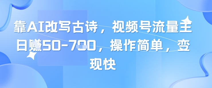 靠AI改写古诗，视频号流量主日入几张，操作简单，变现快-学习资源社