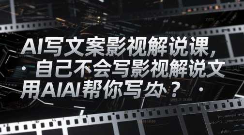 AI写文案影视解说课，自己不会写影视解说文案怎么办？用AI帮你写-学习资源社