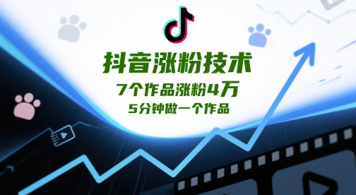 抖音涨粉技术，7个作品涨粉4W，5分钟做一个作品-学习资源社