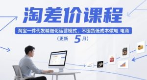 淘差价课程,淘宝一件代发精细化运营模式,不囤货低成本做电商(更新5月)-学习资源社