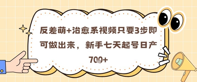反差萌+治愈系视频只要3步即可做出来，新手七天起号日产7张-学习资源社