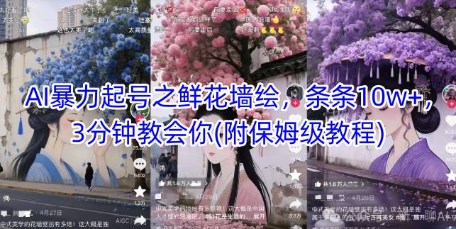 AI暴力起号之鲜花墙绘，条条10w+，3分钟教会你(附保姆级教程)-学习资源社