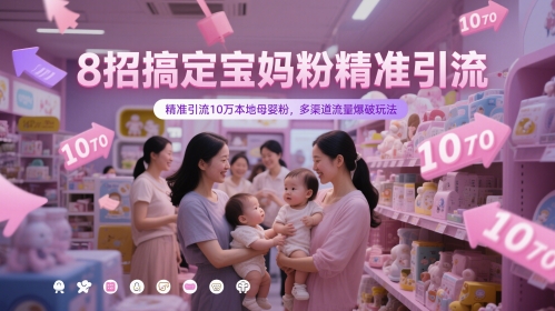 8招搞定宝妈粉精准引流，精准引流10万本地母婴粉，多渠道流量爆破玩法-学习资源社