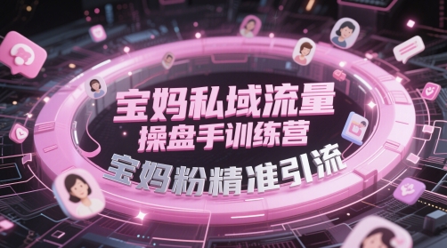 宝妈私域流量操盘手训练营，宝妈粉精准引流-学习资源社