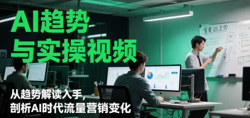AI趋势与实操视频，从趋势解读入手，剖析AI时代流量营销变化-学习资源社