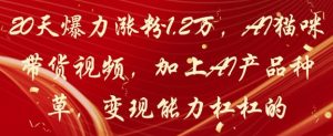 20天爆力涨粉1.2W，AI猫咪带货视频，加上AI产品种草，变现能力杠杠的-学习资源社