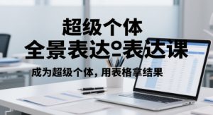 超级个体全景表达课,成为超级个体,用表格拿结果-学习资源社