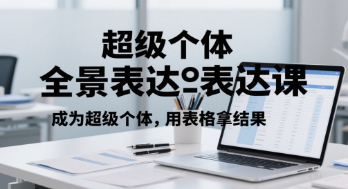 超级个体全景表达课，成为超级个体，用表格拿结果-学习资源社
