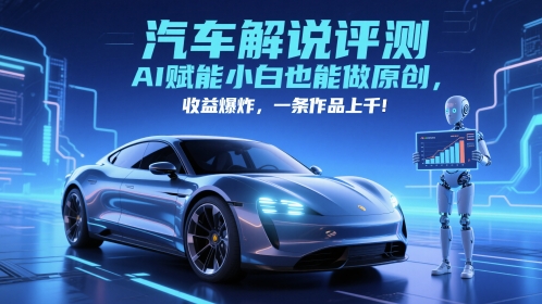 抖音汽车解说评测赛道，AI赋能小白也能做原创，收益爆炸，一条作品上千-学习资源社