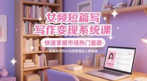 女频短篇写作变现系统课,快速掌握市场热门套路,实现从写作小白到变现达人的蜕变-学习资源社