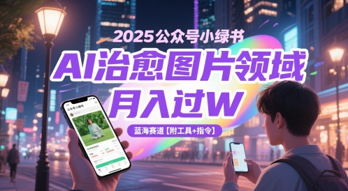 2025公众号小绿书AI治愈图片领域，月入过W，蓝海赛道【附工具+指令】-学习资源社