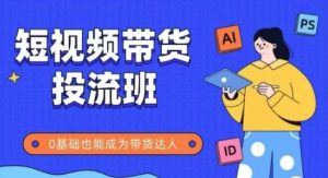 抖音快手短视频带货投流班,详细又全面的抖音快手带货实操课,零基础也能成为带货达人-学习资源社