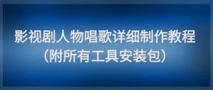 影视剧人物唱歌详细制作教程,点赞量动辄几十W(附所有工具安装包)-学习资源社
