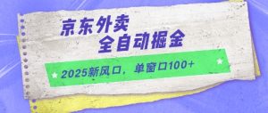 2025新风口,京东外卖全自动掘金,单窗口100+【揭秘】-学习资源社