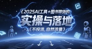 2025AI工具+图书带货的实操与落地,图文起号带货全攻略,不投流,自然流量-学习资源社