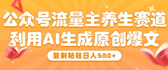 公众号流量主养生赛道，利用AI生成原创爆文，复制粘贴日入5张-学习资源社