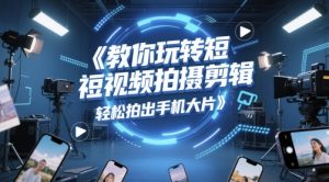 教你玩转短视频拍摄剪辑,轻松拍出手机大片-学习资源社