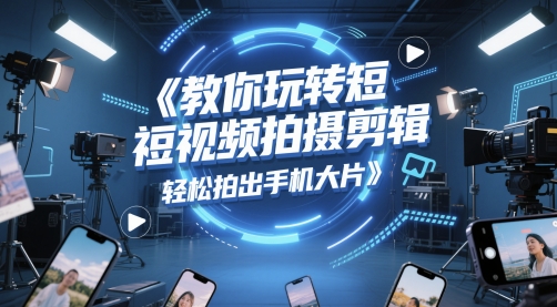 教你玩转短视频拍摄剪辑，轻松拍出手机大片-学习资源社