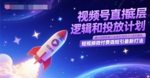 视频号直播底层逻辑和投放计划,短视频微付费撬短引最新打法-学习资源社