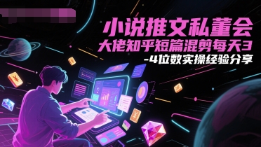 小说推文私董会大佬知乎短篇混剪每天3-4位数实操经验分享-学习资源社