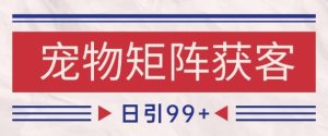 小红书某音宠物赛道引流获客 自热矩阵日引200+【揭秘】-学习资源社