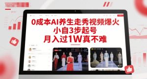 0成本AI养生走秀视频爆火,小自3步起号,月入过1W真不难-学习资源社