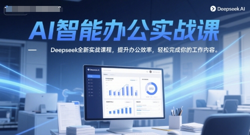 AI智能办公实战课，Deepseek全新实战课程，提升办公效率，轻松完成你的工作内容-学习资源社