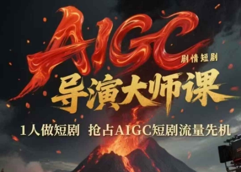 AIGC剧情短剧导演大师课，1人做短剧，抢占AIGC短剧流量先机-学习资源社