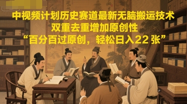 中视频计划历史赛道最新无脑搬运技术，双重去重增加原创性，百分百过原创，轻松日入2张-学习资源社