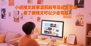 小说推文故事混剪起号及运营思路,看了做推文可以少走弯路-学习资源社