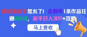 腾讯亲儿子放水了!企鹅号1条作品狂挣8份钱,新手日入3张+攻略-学习资源社